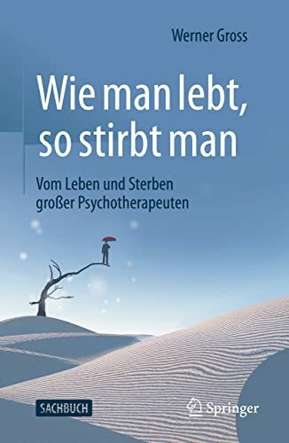 Wie man lebt, so stirbt man: Vom Leben und Sterben großer Psychotherapeuten