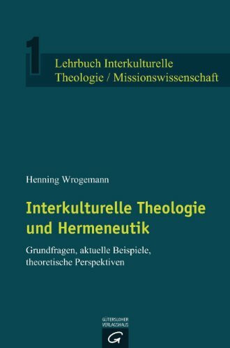 Interkulturelle Theologie und Hermeneutik: Grundfragen, aktuelle Beispiele, theoretische Perspektiven (Lehrbuch Interkulturelle Theologie / Missionswissenschaft, Band 1)