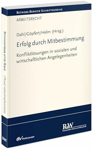 Erfolg durch Mitbestimmung: Konfliktlösungen in sozialen und wirtschaftlichen Angelegenheiten (Betriebs-Berater Schriftenreihe/ Arbeitsrecht)