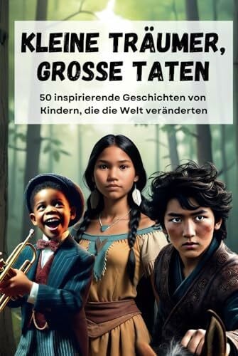 Kleine Träumer, große Taten: Inspirierende Geschichten von Kindern, die die Welt veränderten