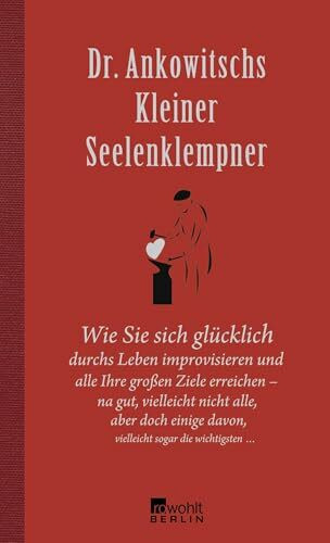 Dr. Ankowitschs Kleiner Seelenklempner: Wie Sie sich glücklich durchs Leben improvisieren
