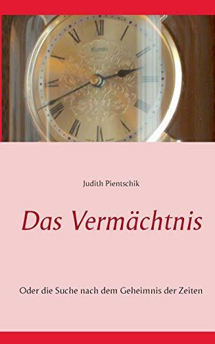 Das Vermächtnis: Oder die Suche nach dem Geheimnis der Zeiten Das Vermächtnis: Oder die Suche nach dem Geheimnis der Zeiten