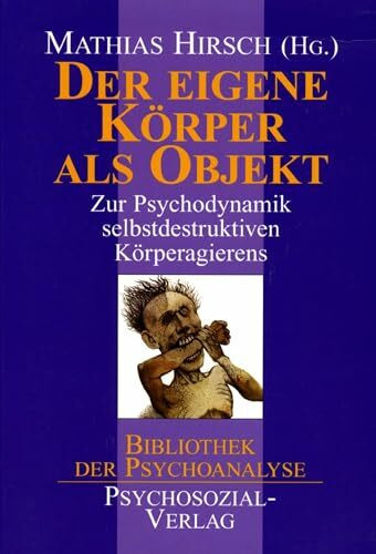 Der eigene Körper als Objekt: Zur Psychodynamik selbstdestruktiven Körperagierens (Bibliothek der Psychoanalyse)