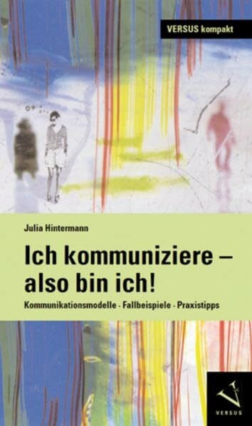 Ich kommuniziere, also bin ich!: Kommunikationsmodelle · Fallbeispiele · Praxistipps (Julia Hintermann)