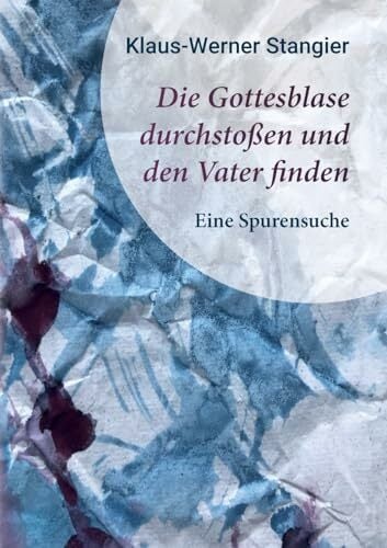 Die Gottesblase durchstoßen und den Vater finden: Eine Spurensuche Die Gottesblase durchstoßen und den Vater finden: Eine Spurensuche