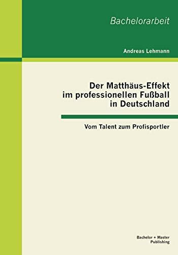 Der Matthäus-Effekt im professionellen Fußball in Deutschland: Vom Talent zum Profisportler: Vom Talent zum Profisportler. Bachelor-Arb.