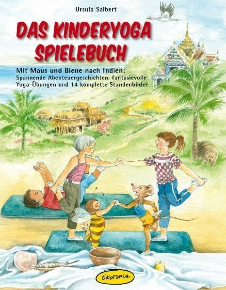 Das Kinderyoga-Spielebuch: Mit Maus und Biene nach Indien: Spannende Abenteuergeschichten, fantasievolle Yoga-Übungen und 14 komplette Stundenbilder
