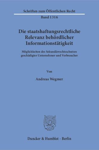 Die staatshaftungsrechtliche Relevanz behördlicher Informationstätigkeit.: Möglichkeiten des Sekundärrechtsschutzes geschädigter Unternehmer und Verbraucher. (Schriften zum Öffentlichen Recht)