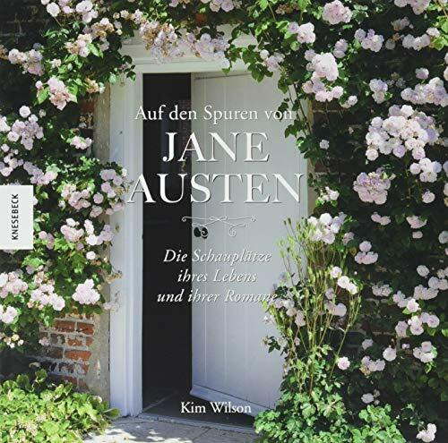 Auf den Spuren von Jane Austen: Die Schauplätze ihres Lebens und ihrer Romane