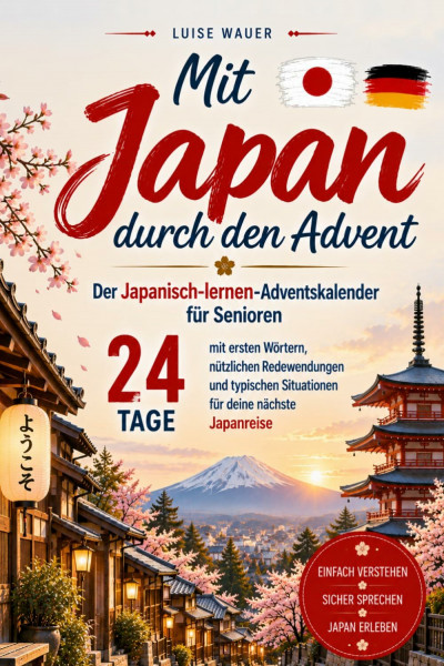 Mit Japan durch den Advent: Der Japanisch-lernen-Adventskalender für Senioren – 24 Tage mit ersten Wörtern, nützlichen Redewendungen und typischen Situationen für deine nächste Japanreise