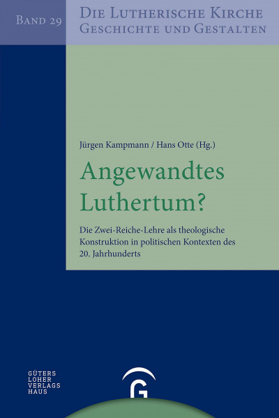 Angewandtes Luthertum?: Die Zwei-Reiche-Lehre als theologische Konstruktion in politischen Kontexten des 20. Jahrhunderts (Die Lutherische Kirche, Geschichte und Gestalten, Band 29)