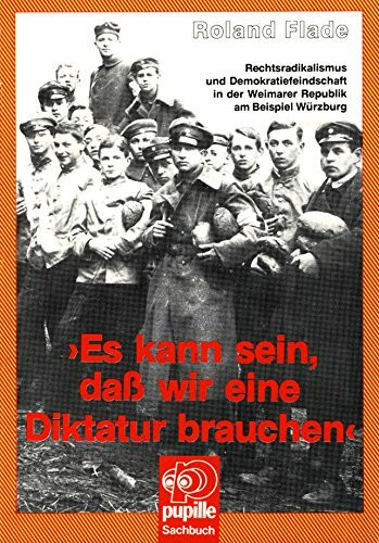 Es kann sein, dass wir eine Diktatur brauchen. Rechtsradikalismus und Demokratiefeindschaft in der Weimarer Republik am Beispiel Würzburg