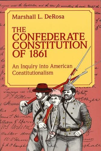 The Confederate Constitution of 1861: An Inquiry into American Constitutionalism: An Inquiry Into American Constitutionalism Volume 1