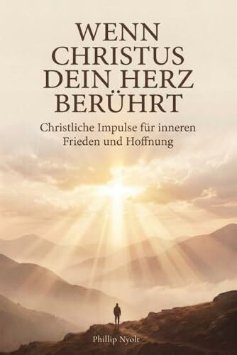 Wenn Christus dein Herz berührt: Christliche Impulse für inneren Frieden und Hoffnung