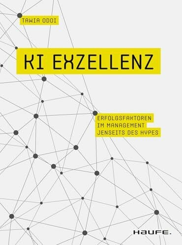 KI Exzellenz: Erfolgsfaktoren im Management jenseits des Hypes. Zukunftstechnologien verstehen und künstliche Intelligenz erfolgreich in der Arbeitswelt nutzen. (Haufe Fachbuch)