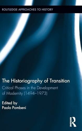 The Historiography of Transition: Critical Phases in the Development of Modernity (1494-1973) (Routledge Approaches to History, 18, Band 18)
