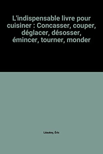 L'indispensable livre pour cuisiner : Concasser, couper, déglacer, désosser, émincer, tourner, monder