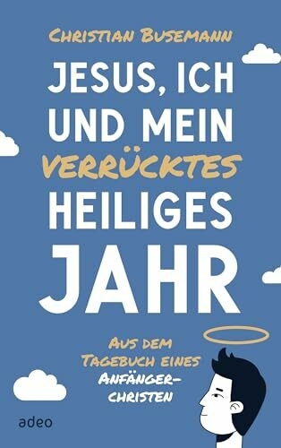 Jesus, ich und mein verrücktes heiliges Jahr: Aus dem Tagebuch eines Anfängerchristen