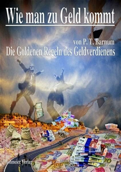 Wie man zu Geld kommt: Oder die Goldenen Regeln des Geldverdienens