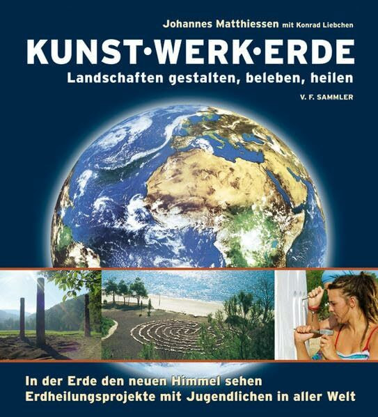Kunst Werk Erde: Landschaften erfühlen, gestalten, beleben. Projekte mit Jugendlichen in aller Welt: Landschaften gestalten, beleben, heilen. In der ... mit Jugendlichen in aller Welt