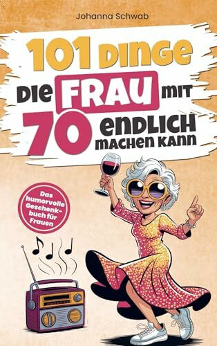 101 Dinge die Frau mit Siebzig endlich machen kann: Das humorvolle Geschenkbuch für Frauen zum 70. Geburtstag