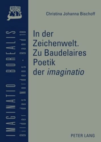 In der Zeichenwelt. Zu Baudelaires Poetik der «imaginatio»: Mit der Skizze einer Diskursgeschichte der "imaginatio» (Imaginatio borealis. Bilder des Nordens)