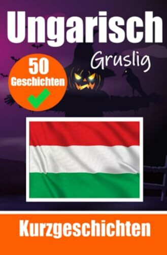 50 Gruselige Kurzgeschichten auf Ungarisch | Ein zweisprachiges Buch auf Deutsch und Ungarisch: Gespenstische Erzählungen auf Deutsch und Ungarisch | ... Sprache durch gruselige Kurzgeschichten