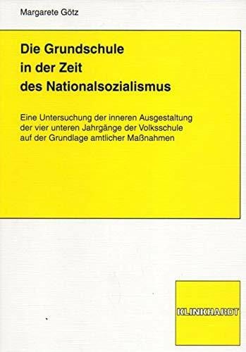 Die Grundschule in der Zeit des Nationalsozialismus: Eine Untersuchungder inneren Ausgestaltung der vier unteren Jahrgänge der der Volksschule auf der Grindlage amtlicher Maßmahmen