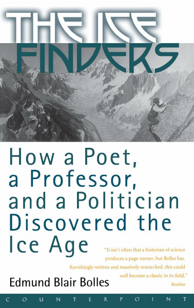 The Ice Finders: How a Poet, a Professor, and a Politician Discovered the Ice Age