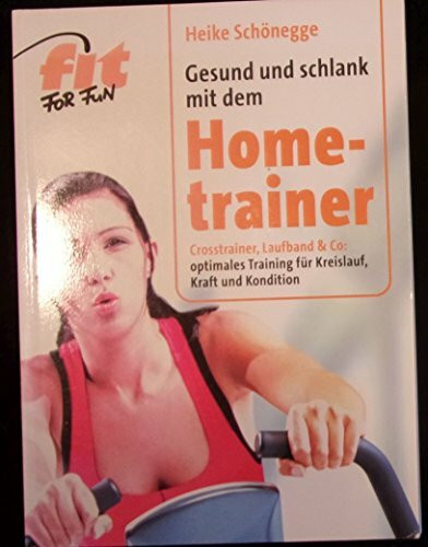 Gesund und schlank mit dem Hometrainer: Crosstrainer, Laufband & Co.: optimales Training für Kreislauf, Kraft und Kondition