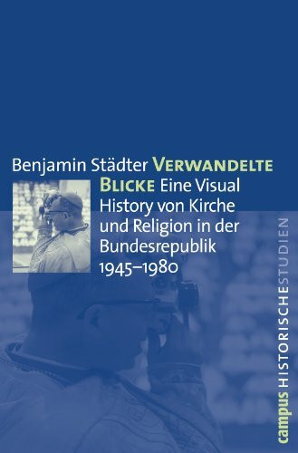 Verwandelte Blicke: Eine Visual History von Kirche und Religion in der Bundesrepublik 1945-1980 (Campus Historische Studien, 60)