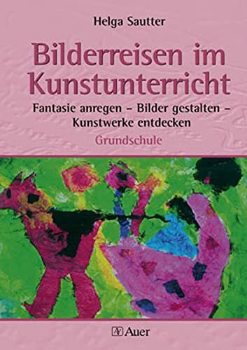 Bilderreisen im Kunstunterricht (Buch): Fantasie anregen - Bilder gestalten - Kunstwerke entdecken für die Grundschule (1. bis 4. Klasse)