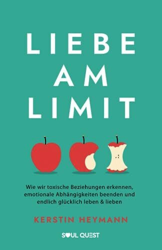 Liebe am Limit: Wie wir toxische Beziehungen erkennen, emotionale Abhängigkeiten beenden und endlich glücklich leben & lieben