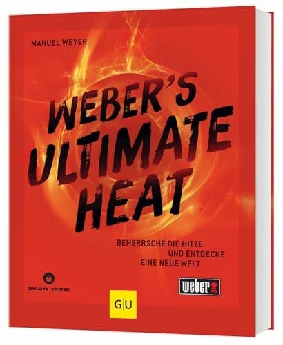 Weber‘s ULTIMATE HEAT: Beherrsche die Hitze und entdecke eine neue Welt: für jedes Lebensmittel die richtige Temperatur für das ultimative Grillergebnis (Weber's Grillen)