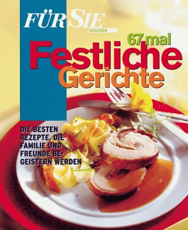 Für Sie Kochen. 67 mal festliche Gerichte. Die besten Rezepte, die Familie und Freunde begeistern werden