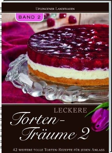 Leckere Torten-Träume Band 2: 42 weitere tolle Torten-Rezepte für jeden Anlass.: 42 weitere tolleTorten-Rezepte für jeden Anlass. Hrsg.: Uplengener Landfrauen