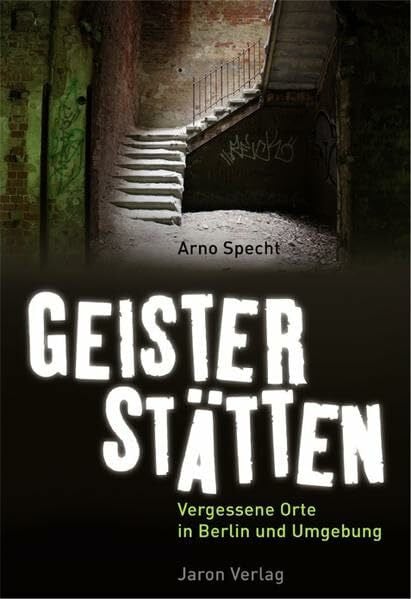 Geisterstätten: Vergessene Orte in Berlin und Umgebung