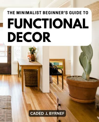 The Minimalist Beginner's Guide To Functional Decor: The Cozy Minimalist Guide to Decorating and Hosting All Year Round | Create a Warm and Inviting Home with Simple and Practical Ideas