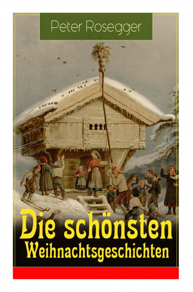 Die schönsten Weihnachtsgeschichten: Erste Weihnachten in der Waldheimat + Die heilige Weihnachtszeit + Als ich Christtagsfreude holen ging + Weihnach