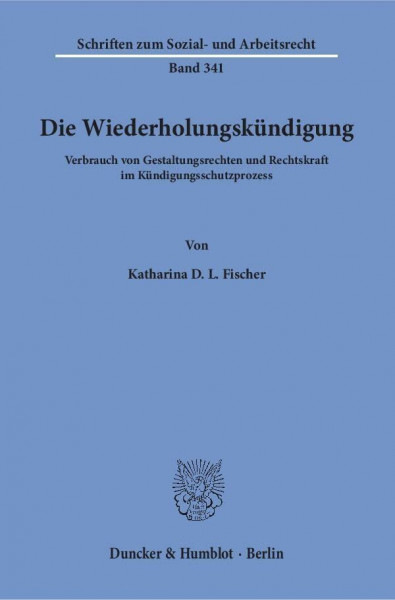 Die Wiederholungskündigung.: Verbrauch von Gestaltungsrechten und Rechtskraft im Kündigungsschutzprozess. (Schriften zum Sozial- und Arbeitsrecht, Band 341)