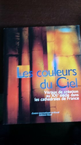 Les Couleurs Du Ciel. Vitraux De Creation Au Xxe Siecle Dans Les Cathedrales De France