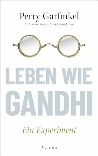 Leben wie Gandhi: Ein Experiment. Die 6 Prinzipien des Mahatma als Kompass für eine Welt im Wandel