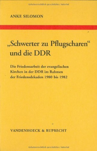 »Schwerter zu Pflugscharen« und die DDR: Die Friedensarbeit der evangelischen Kirchen in der DDR im Rahmen der Friedensdekaden 1980–1982 (Arbeiten zur ... Reihe B: Darstellungen, Band 33)