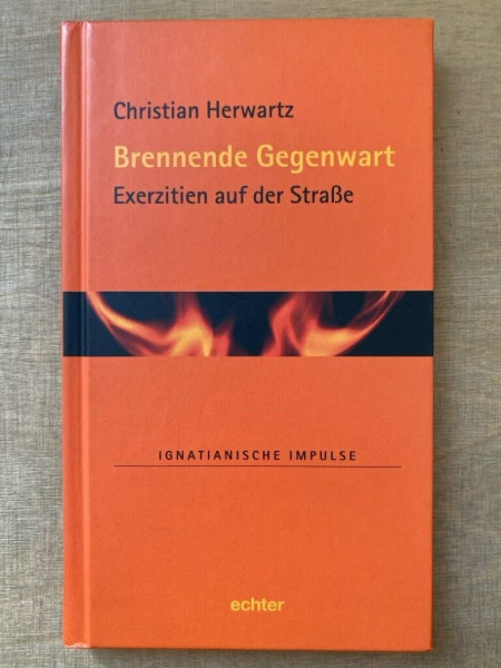 Brennende Gegenwart: Exerzitien auf der Straße (Ignatianische Impulse)