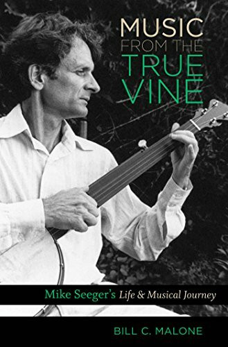 Music from the True Vine: Mike Seeger's Life & Musical Journey: Mike Seeger's Life and Musical Journey