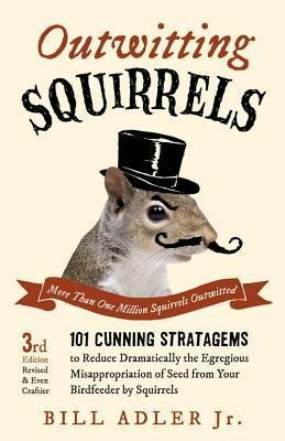 Outwitting Squirrels: 101 Cunning Stratagems to Reduce Dramatically the Egregious Misappropriation o