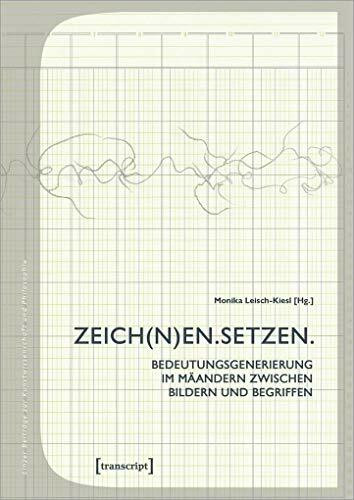 ZEICH(N)EN. SETZEN.: Bedeutungsgenerierung im Mäandern zwischen Bildern und Begriffen (Linzer Beiträge zur Kunstwissenschaft und Philosophie)