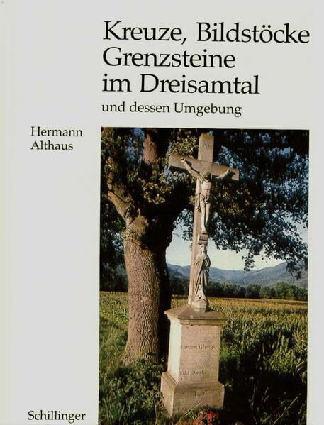 Kreuze, Bildstöcke und Grenzsteine im Dreisamtal und dessen Umgebung: Historische und religiöse Kleindenkmäler