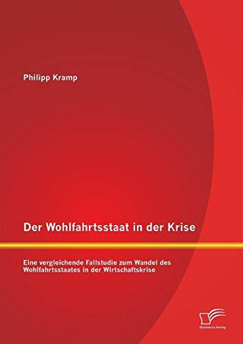 Der Wohlfahrtsstaat in der Krise: Eine vergleichende Fallstudie zum Wandel des Wohlfahrtsstaates in der Wirtschaftskrise