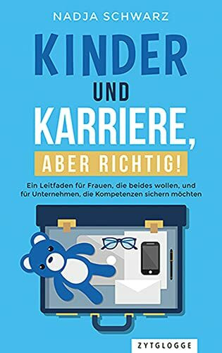 Kinder und Karriere, aber richtig!: Ein Leitfaden für Frauen, die beides wollen, und für Unternehmen, die Kompetenzen sichern möchten